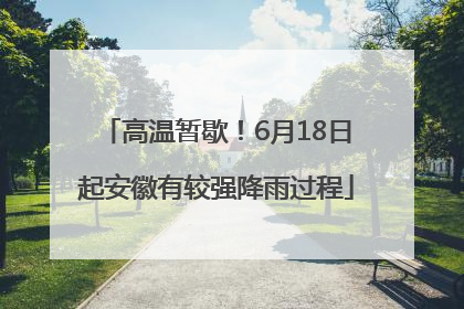 高温暂歇！6月18日起安徽有较强降雨过程